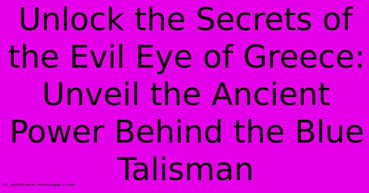 Unlock The Secrets Of The Evil Eye Of Greece: Unveil The Ancient Power Behind The Blue Talisman