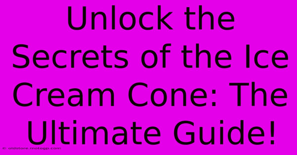 Unlock The Secrets Of The Ice Cream Cone: The Ultimate Guide!