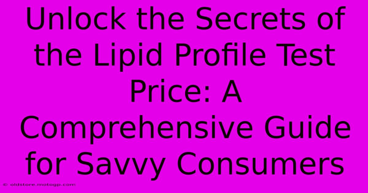 Unlock The Secrets Of The Lipid Profile Test Price: A Comprehensive Guide For Savvy Consumers