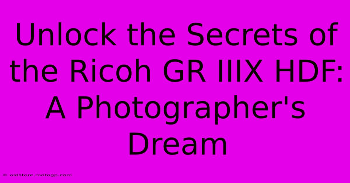 Unlock The Secrets Of The Ricoh GR IIIX HDF: A Photographer's Dream