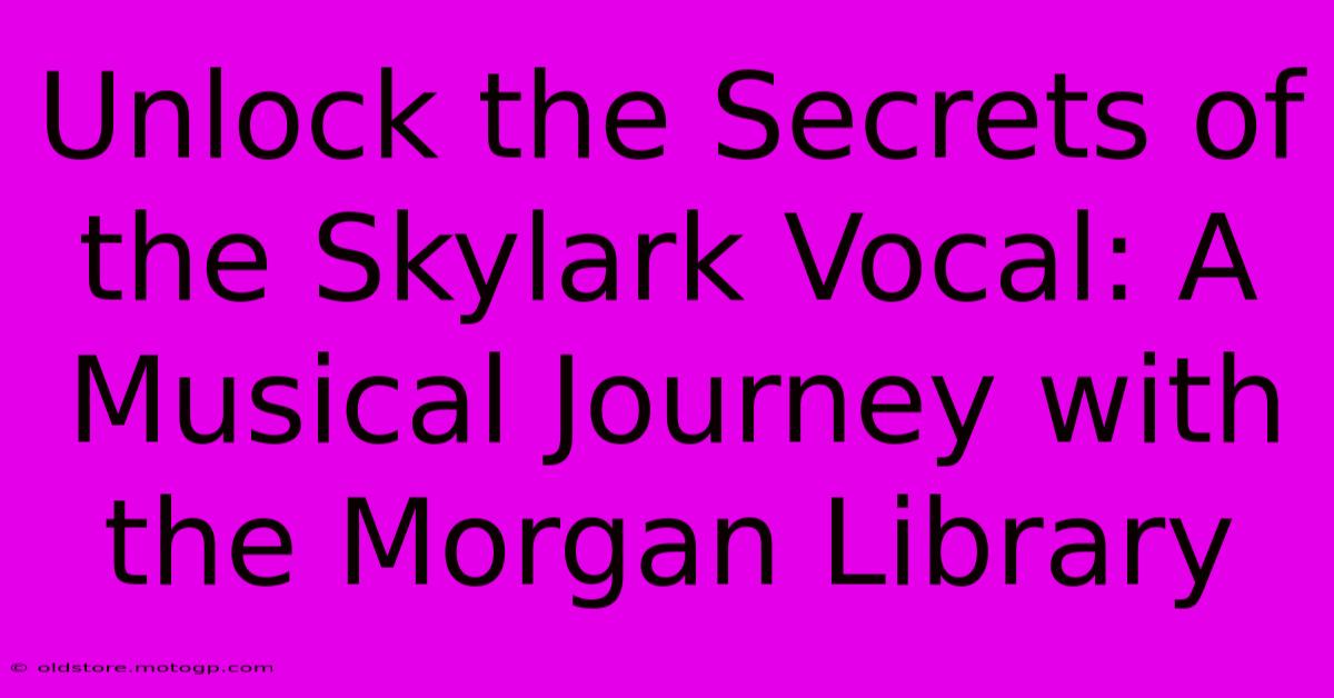 Unlock The Secrets Of The Skylark Vocal: A Musical Journey With The Morgan Library