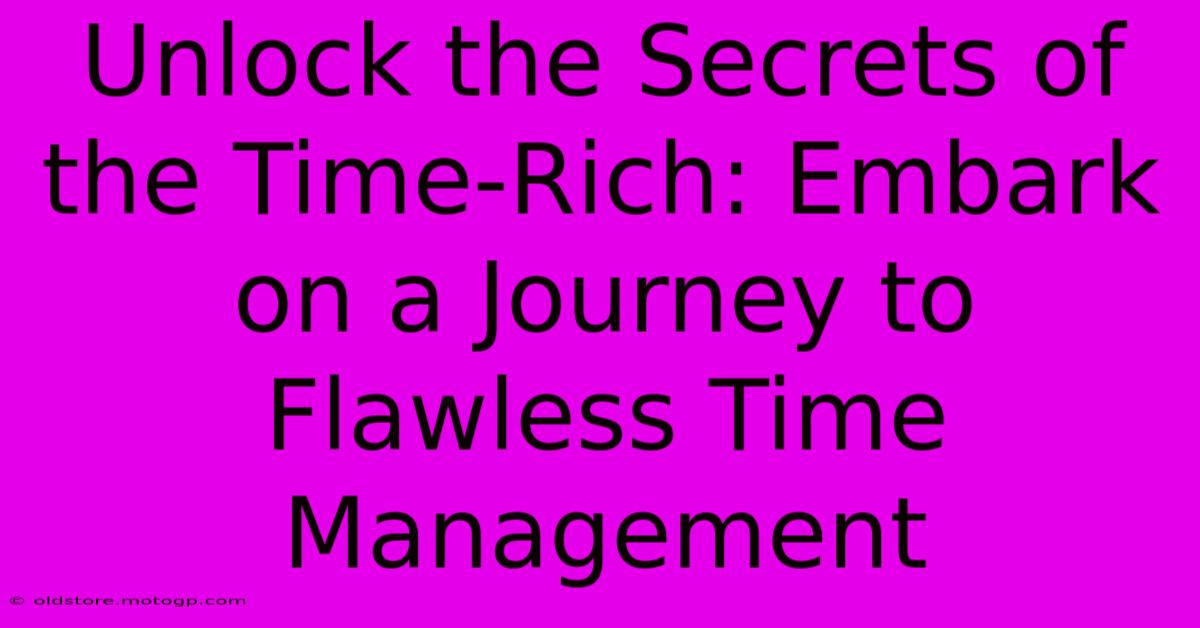 Unlock The Secrets Of The Time-Rich: Embark On A Journey To Flawless Time Management