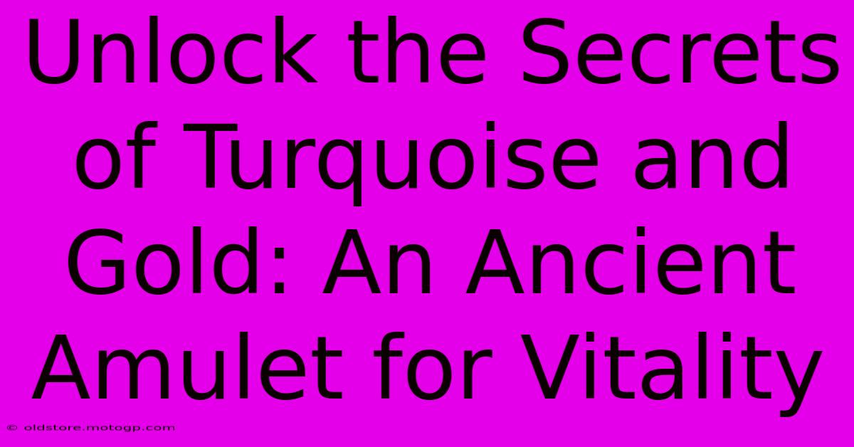 Unlock The Secrets Of Turquoise And Gold: An Ancient Amulet For Vitality