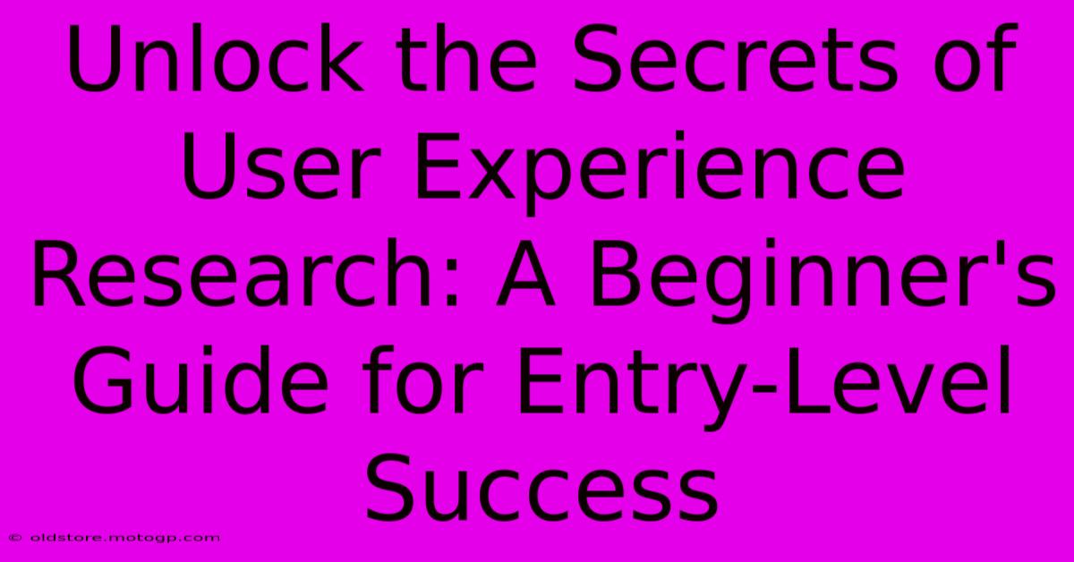 Unlock The Secrets Of User Experience Research: A Beginner's Guide For Entry-Level Success