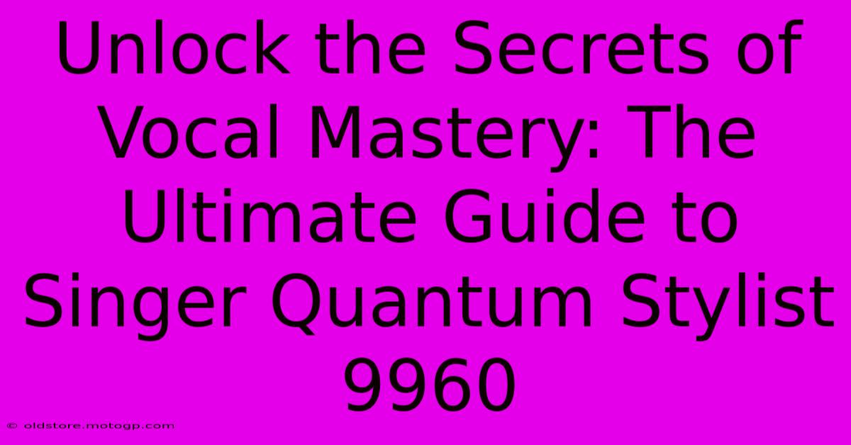 Unlock The Secrets Of Vocal Mastery: The Ultimate Guide To Singer Quantum Stylist 9960