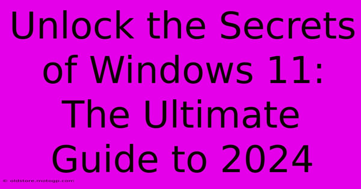 Unlock The Secrets Of Windows 11: The Ultimate Guide To 2024