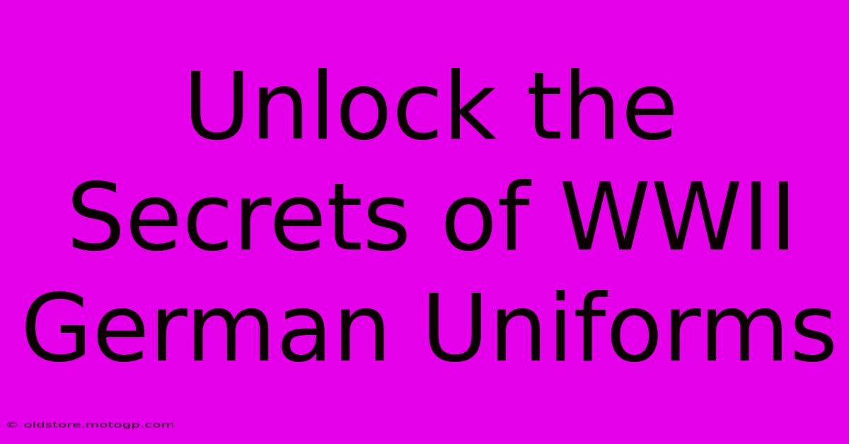 Unlock The Secrets Of WWII German Uniforms