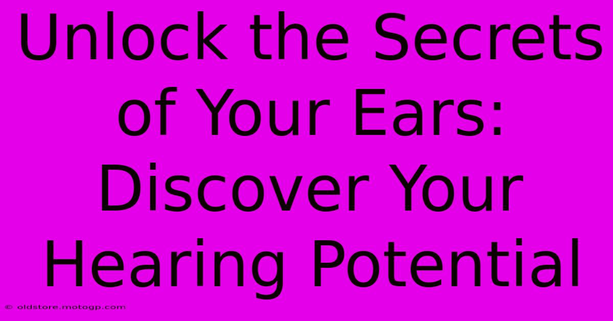 Unlock The Secrets Of Your Ears: Discover Your Hearing Potential