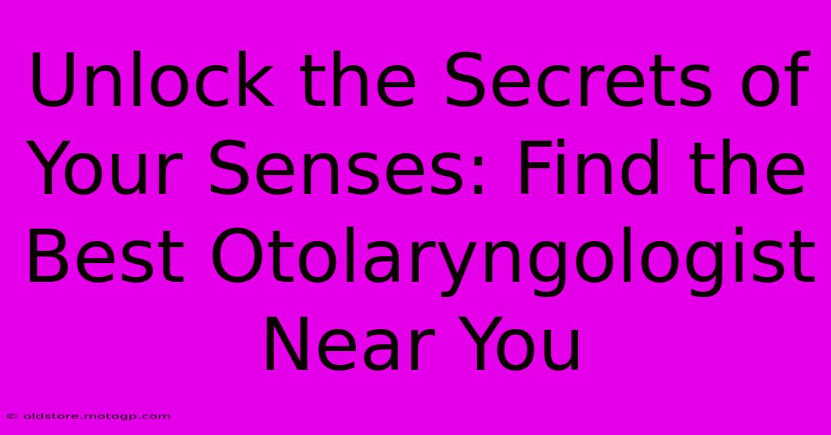 Unlock The Secrets Of Your Senses: Find The Best Otolaryngologist Near You