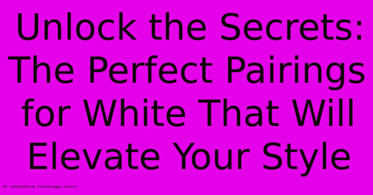 Unlock The Secrets: The Perfect Pairings For White That Will Elevate Your Style