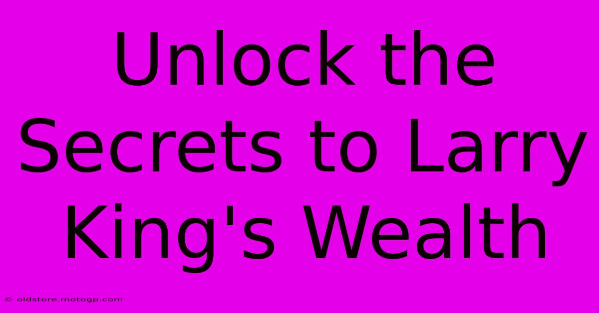 Unlock The Secrets To Larry King's Wealth