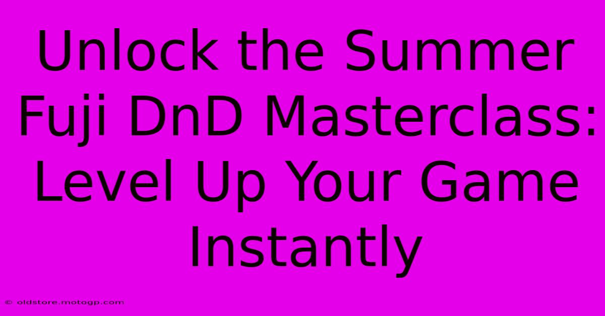 Unlock The Summer Fuji DnD Masterclass: Level Up Your Game Instantly