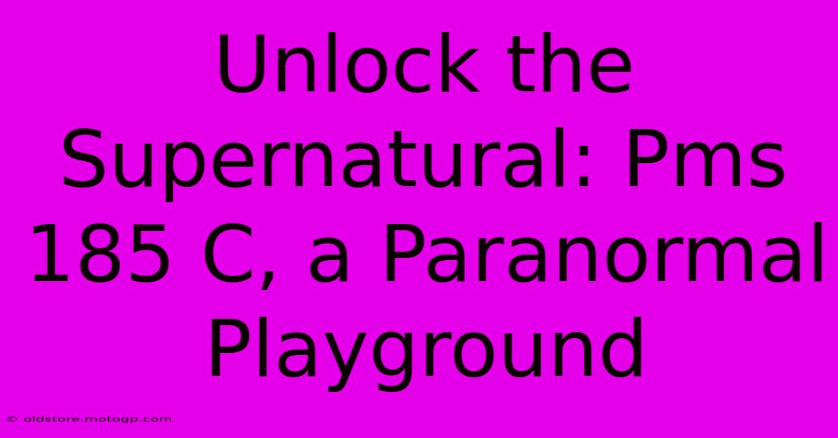 Unlock The Supernatural: Pms 185 C, A Paranormal Playground