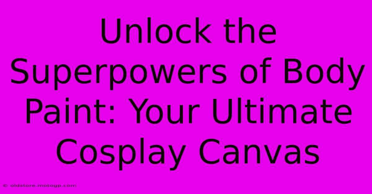 Unlock The Superpowers Of Body Paint: Your Ultimate Cosplay Canvas