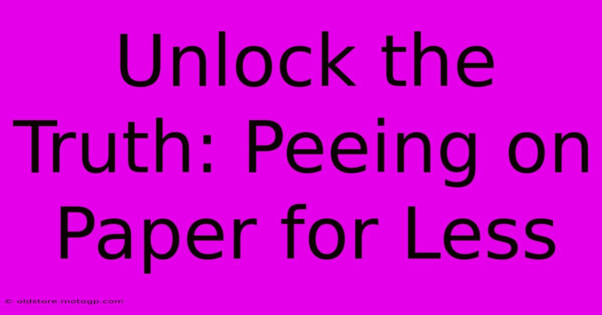 Unlock The Truth: Peeing On Paper For Less