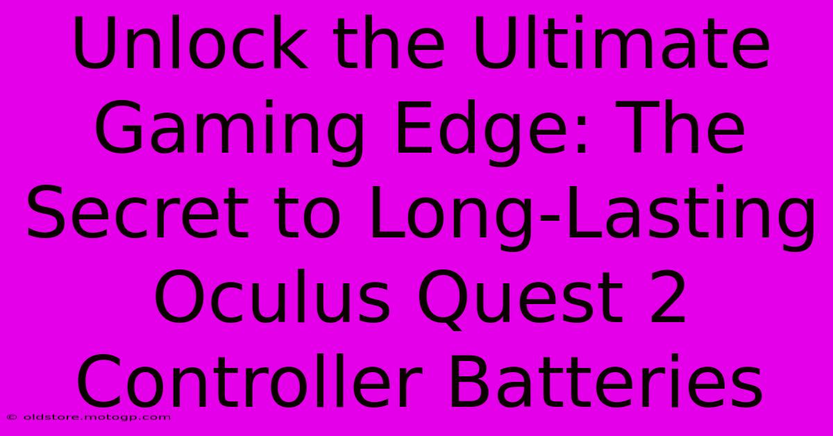 Unlock The Ultimate Gaming Edge: The Secret To Long-Lasting Oculus Quest 2 Controller Batteries