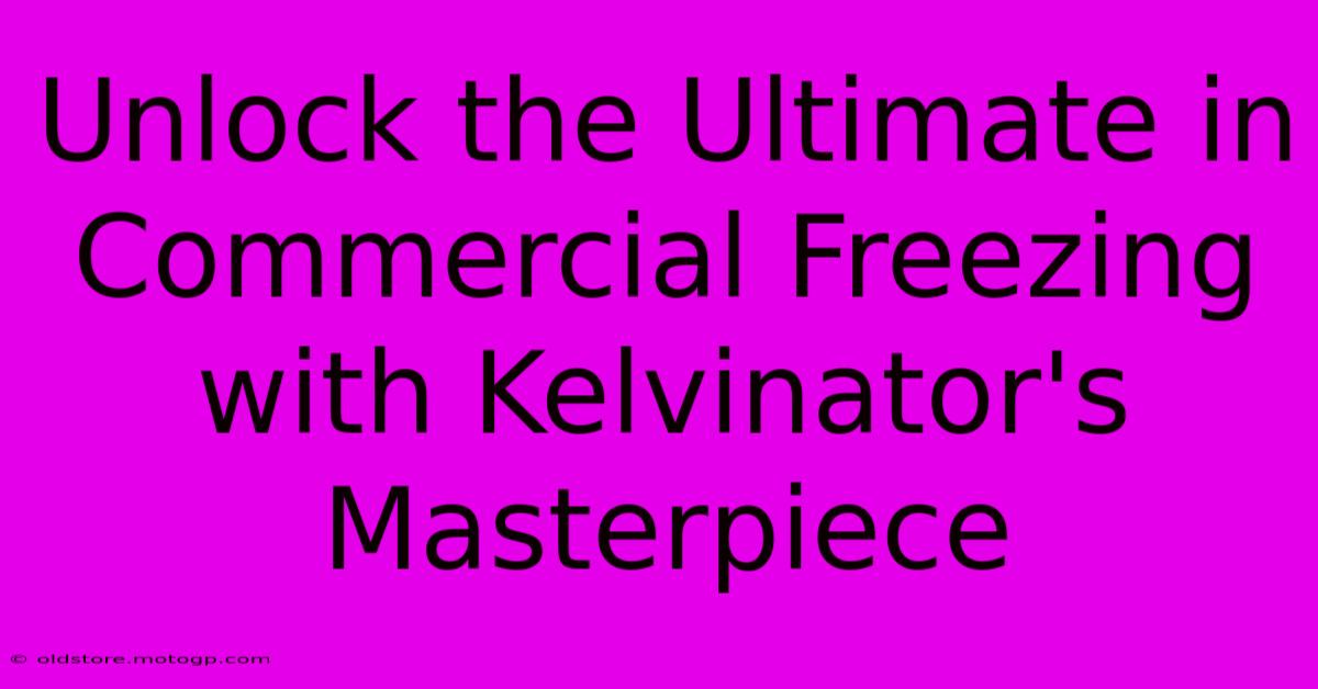 Unlock The Ultimate In Commercial Freezing With Kelvinator's Masterpiece