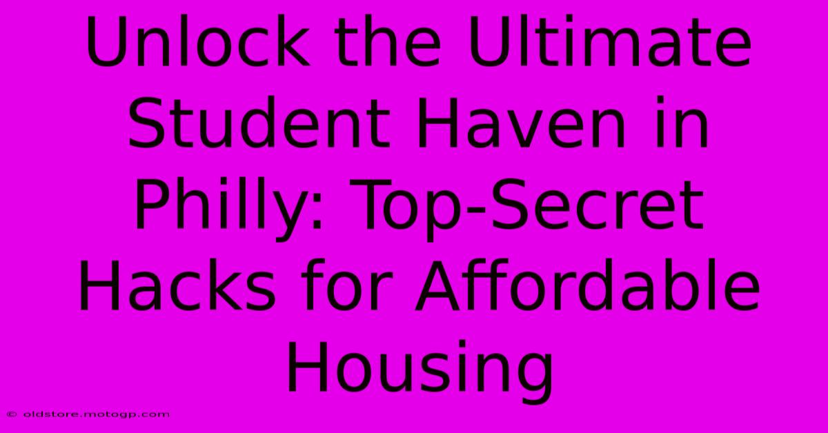 Unlock The Ultimate Student Haven In Philly: Top-Secret Hacks For Affordable Housing