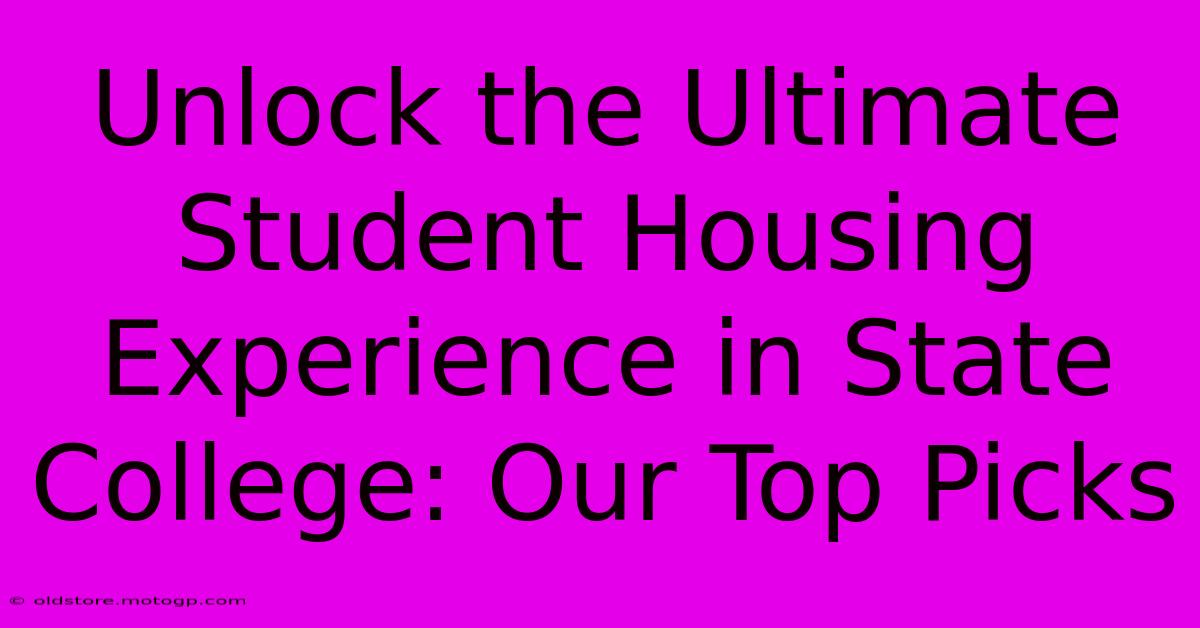 Unlock The Ultimate Student Housing Experience In State College: Our Top Picks