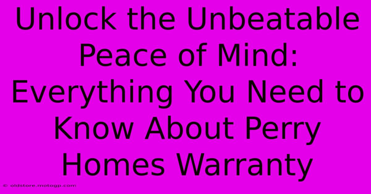 Unlock The Unbeatable Peace Of Mind: Everything You Need To Know About Perry Homes Warranty