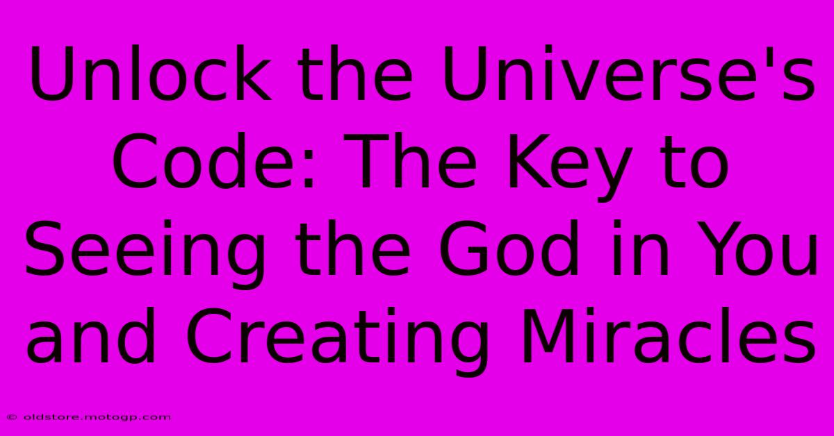 Unlock The Universe's Code: The Key To Seeing The God In You And Creating Miracles