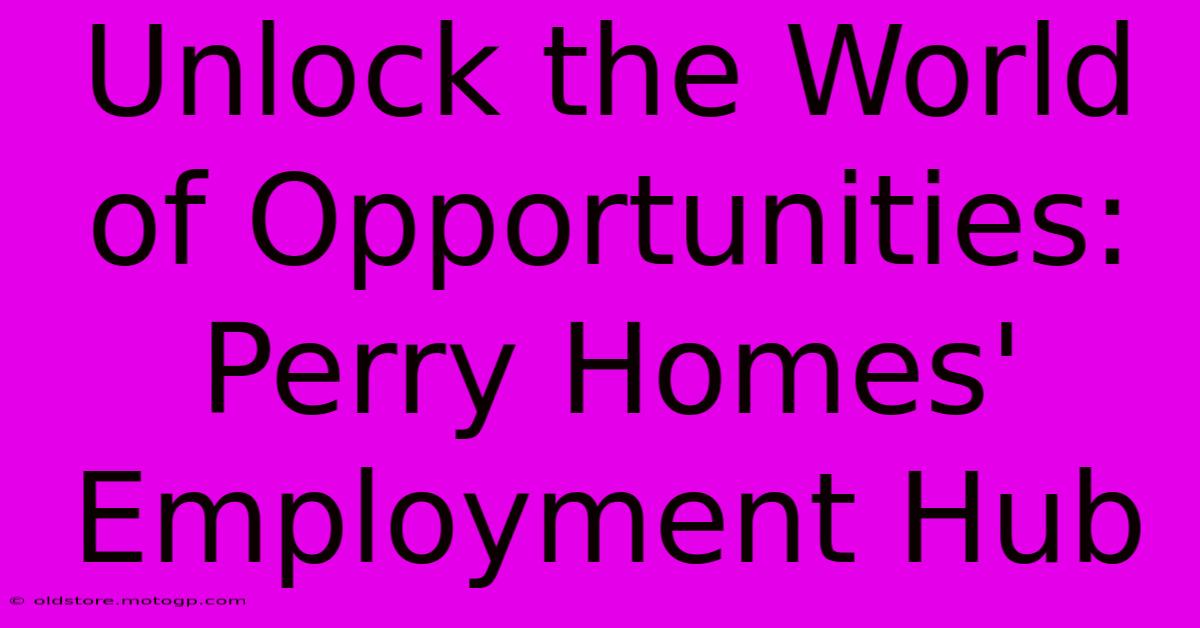 Unlock The World Of Opportunities: Perry Homes' Employment Hub