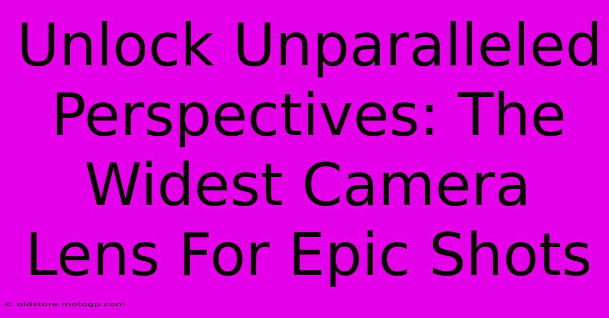 Unlock Unparalleled Perspectives: The Widest Camera Lens For Epic Shots