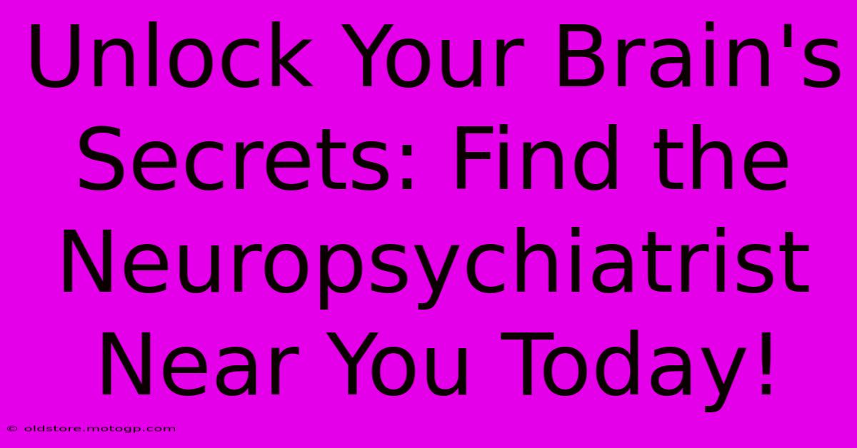 Unlock Your Brain's Secrets: Find The Neuropsychiatrist Near You Today!