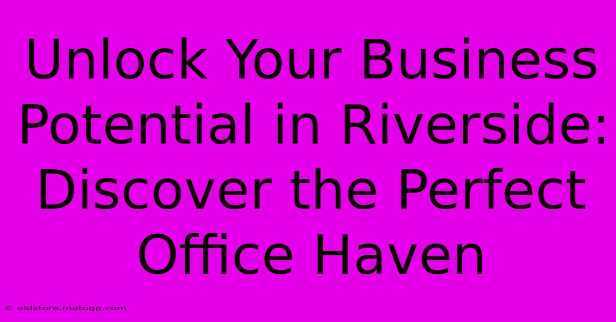 Unlock Your Business Potential In Riverside: Discover The Perfect Office Haven