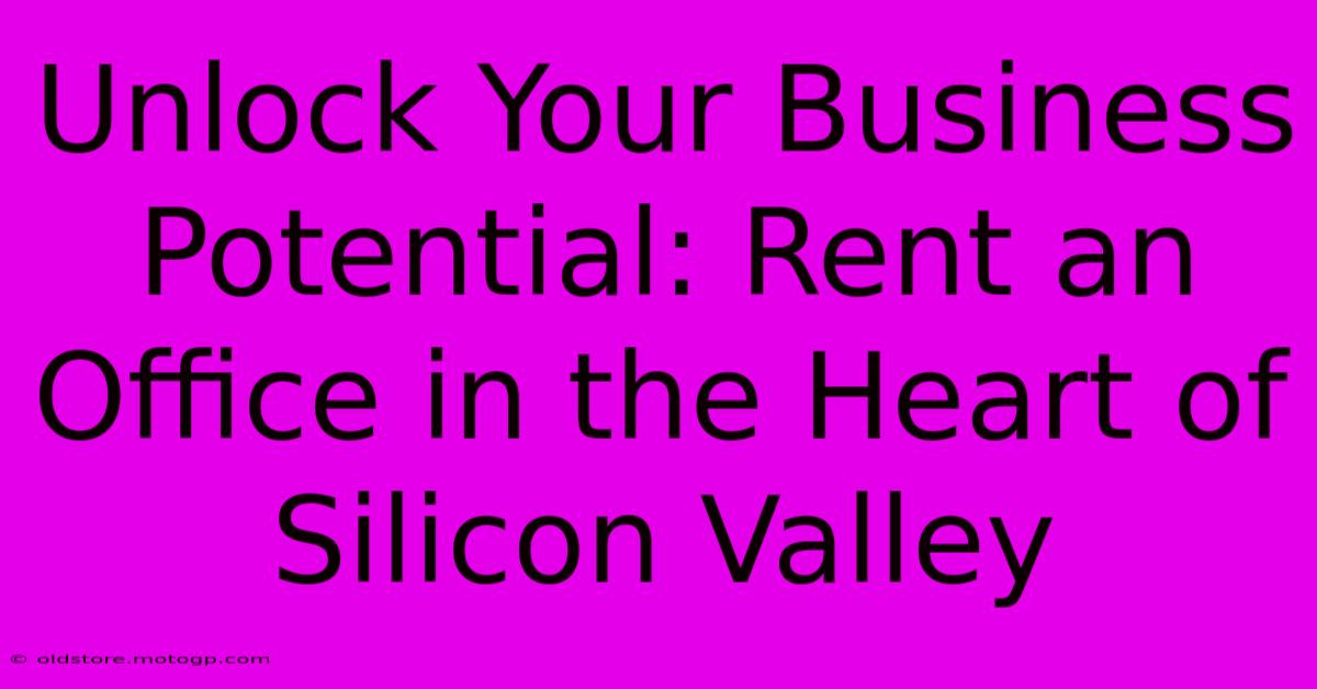 Unlock Your Business Potential: Rent An Office In The Heart Of Silicon Valley