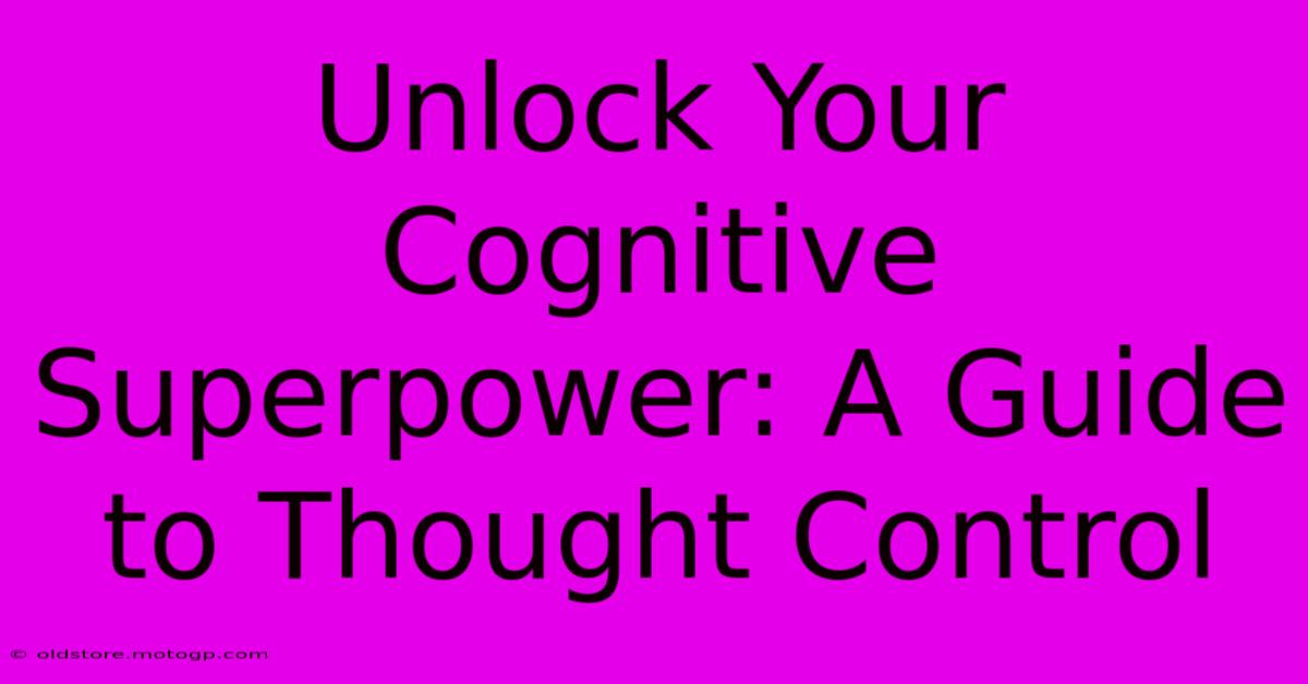 Unlock Your Cognitive Superpower: A Guide To Thought Control