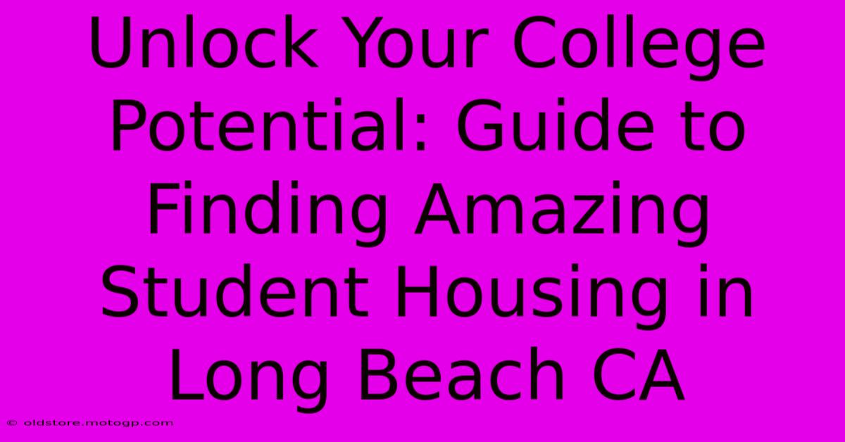 Unlock Your College Potential: Guide To Finding Amazing Student Housing In Long Beach CA