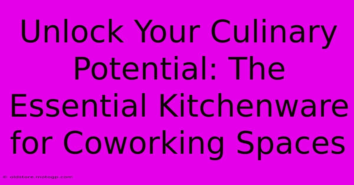 Unlock Your Culinary Potential: The Essential Kitchenware For Coworking Spaces