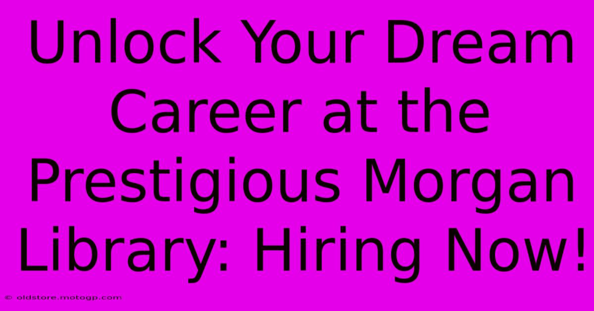 Unlock Your Dream Career At The Prestigious Morgan Library: Hiring Now!