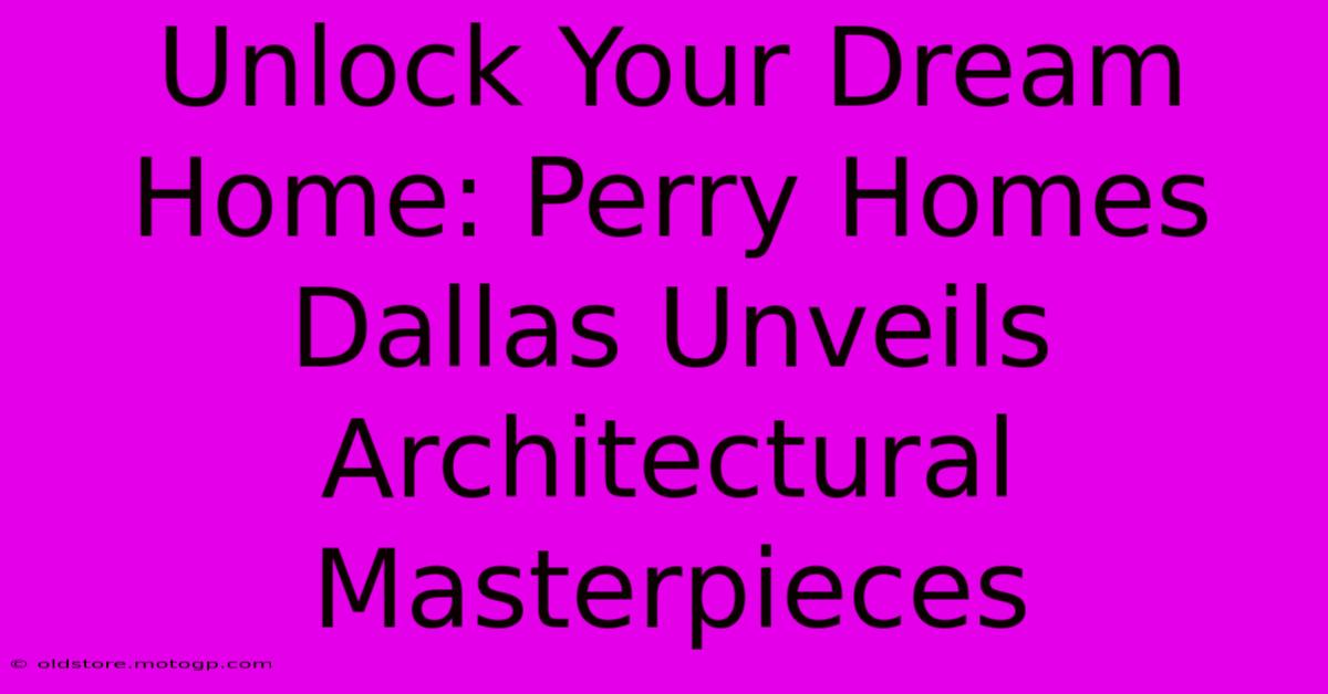 Unlock Your Dream Home: Perry Homes Dallas Unveils Architectural Masterpieces