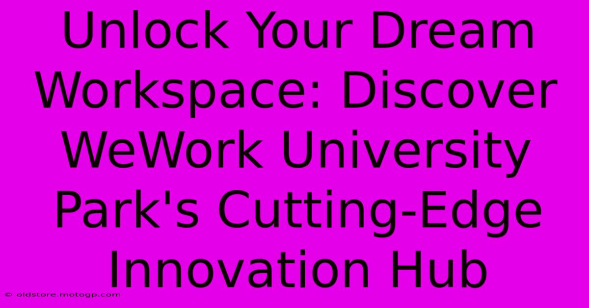 Unlock Your Dream Workspace: Discover WeWork University Park's Cutting-Edge Innovation Hub