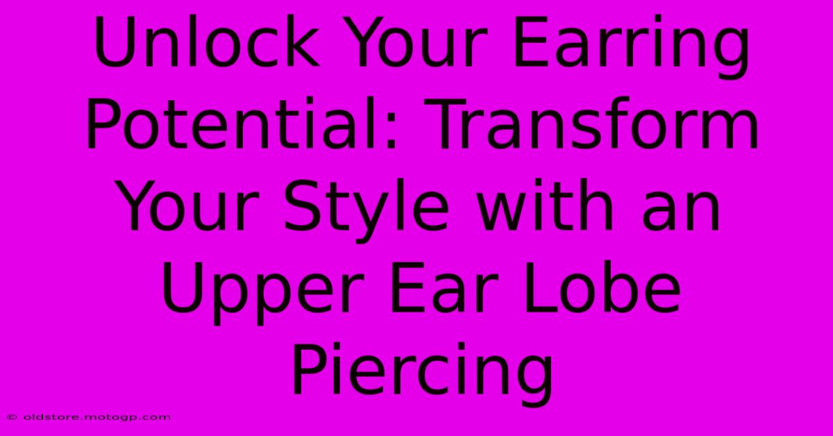 Unlock Your Earring Potential: Transform Your Style With An Upper Ear Lobe Piercing