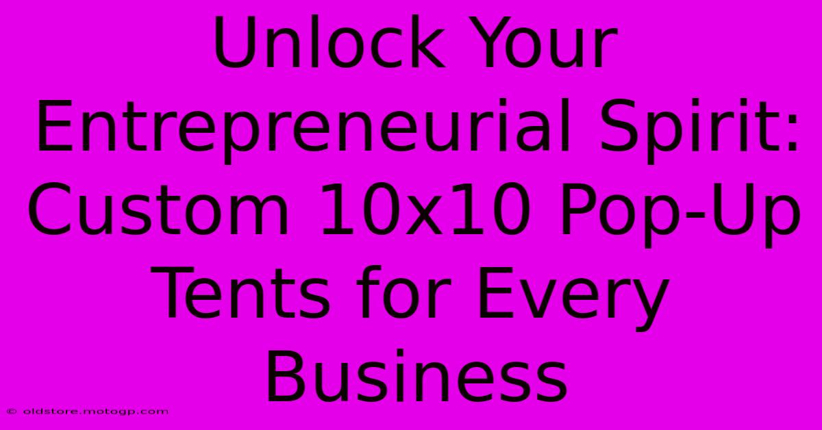 Unlock Your Entrepreneurial Spirit: Custom 10x10 Pop-Up Tents For Every Business