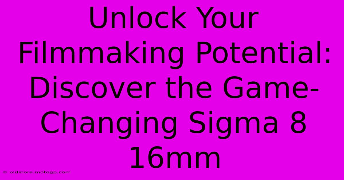 Unlock Your Filmmaking Potential: Discover The Game-Changing Sigma 8 16mm