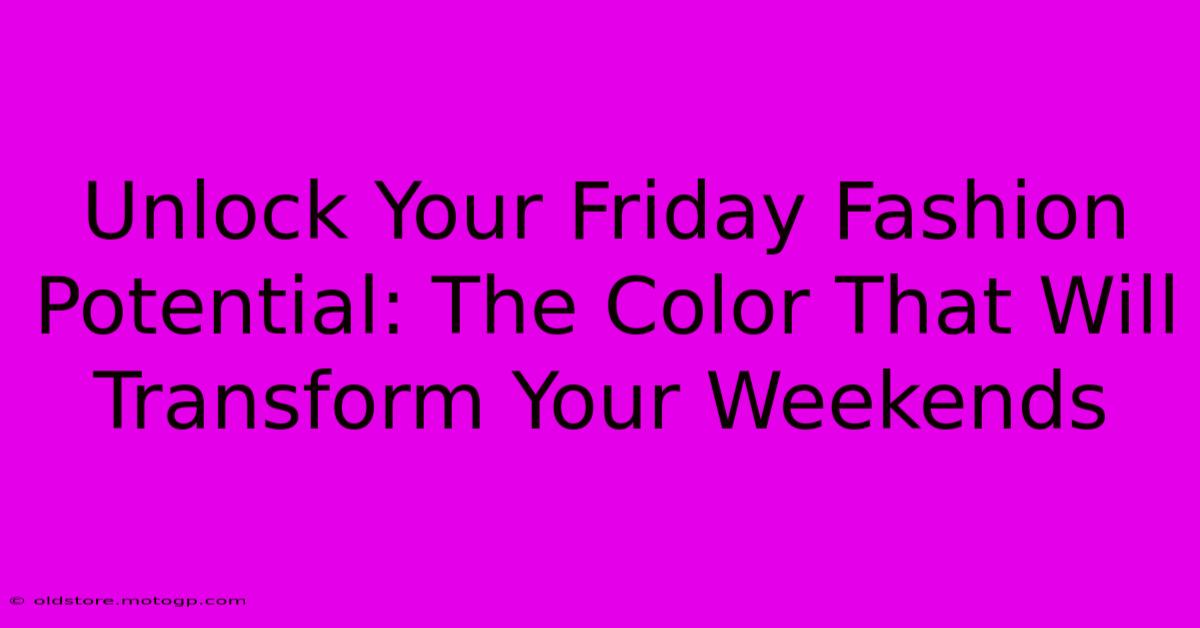 Unlock Your Friday Fashion Potential: The Color That Will Transform Your Weekends