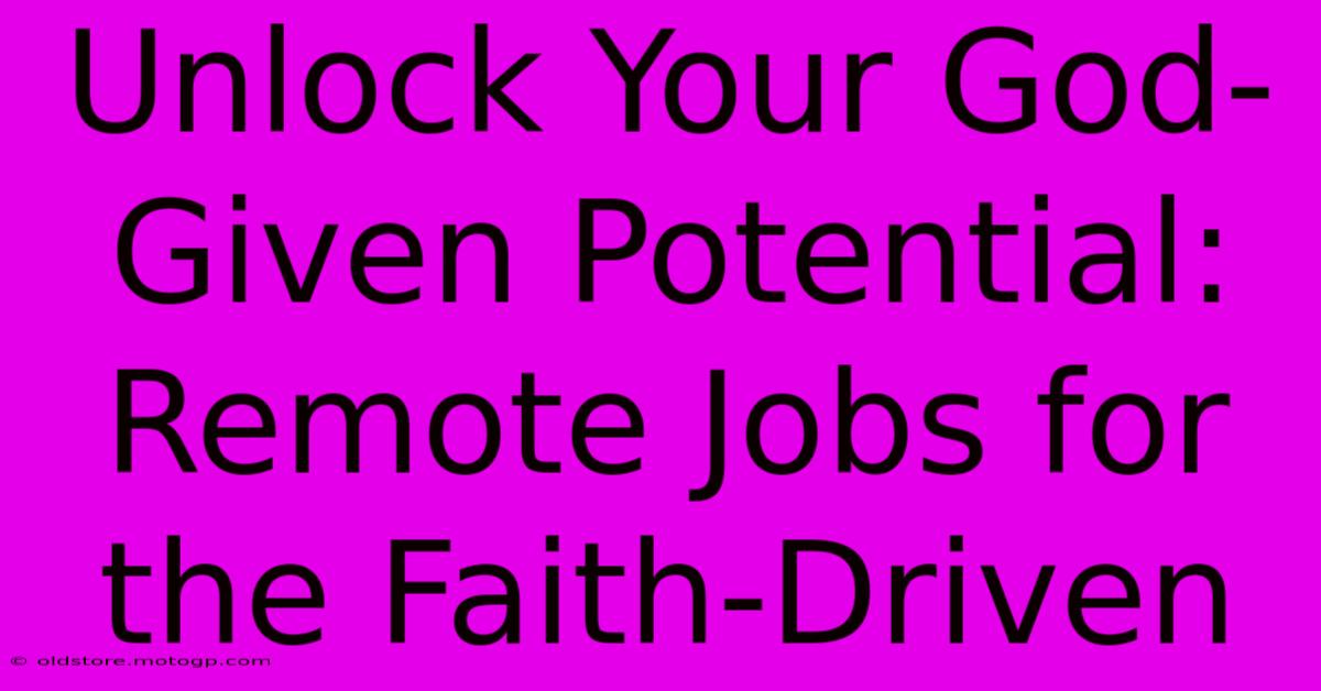 Unlock Your God-Given Potential: Remote Jobs For The Faith-Driven