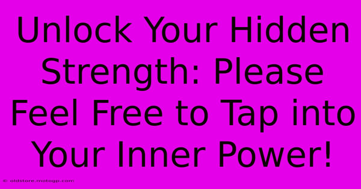 Unlock Your Hidden Strength: Please Feel Free To Tap Into Your Inner Power!