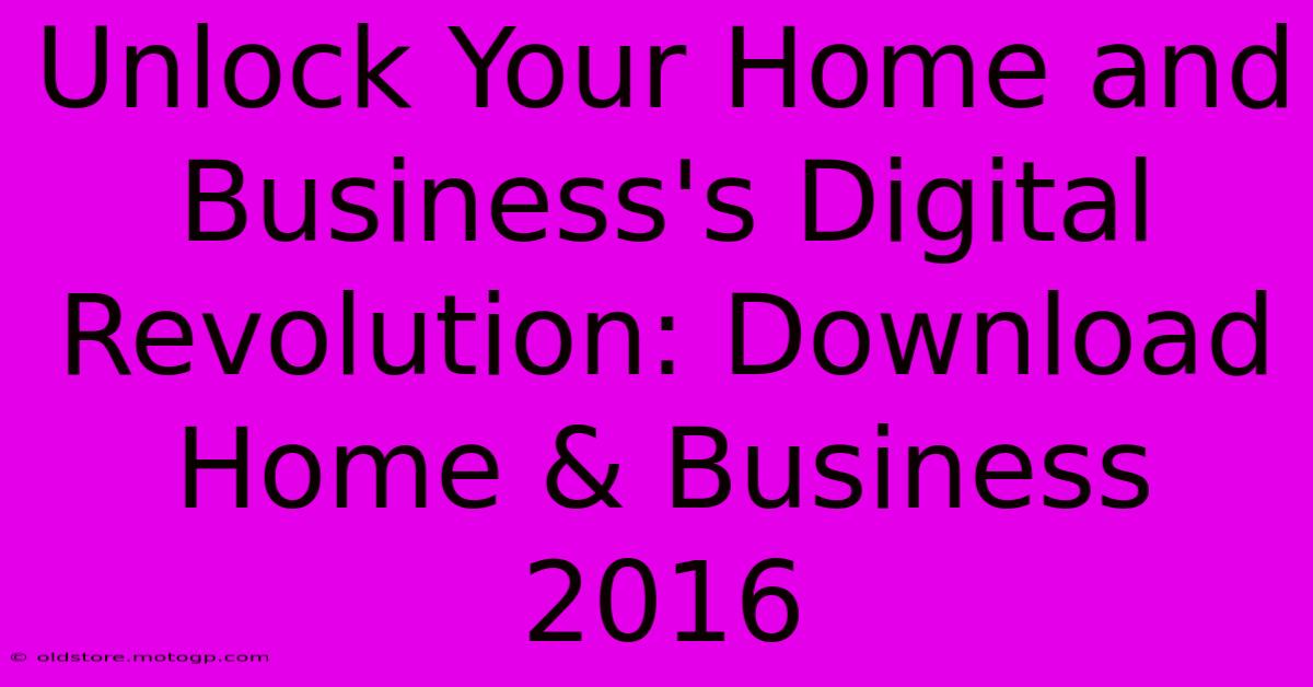 Unlock Your Home And Business's Digital Revolution: Download Home & Business 2016