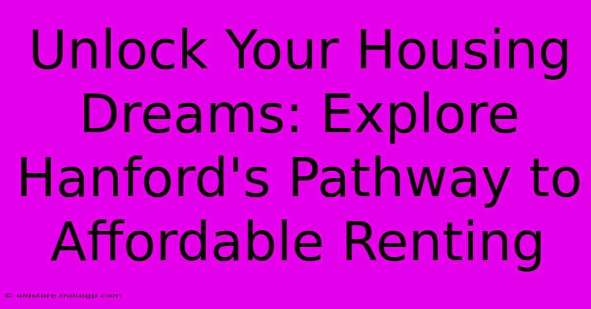 Unlock Your Housing Dreams: Explore Hanford's Pathway To Affordable Renting