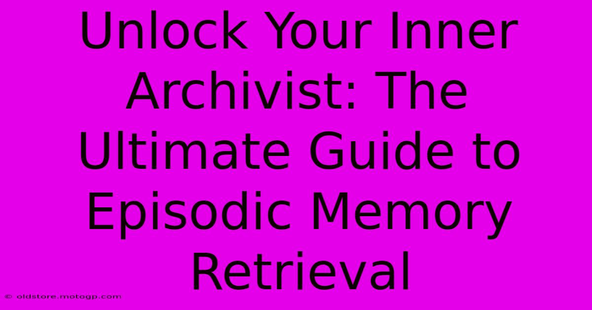 Unlock Your Inner Archivist: The Ultimate Guide To Episodic Memory Retrieval