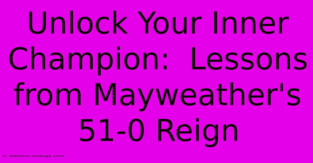 Unlock Your Inner Champion:  Lessons From Mayweather's 51-0 Reign