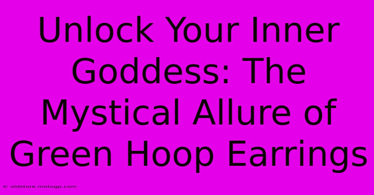 Unlock Your Inner Goddess: The Mystical Allure Of Green Hoop Earrings