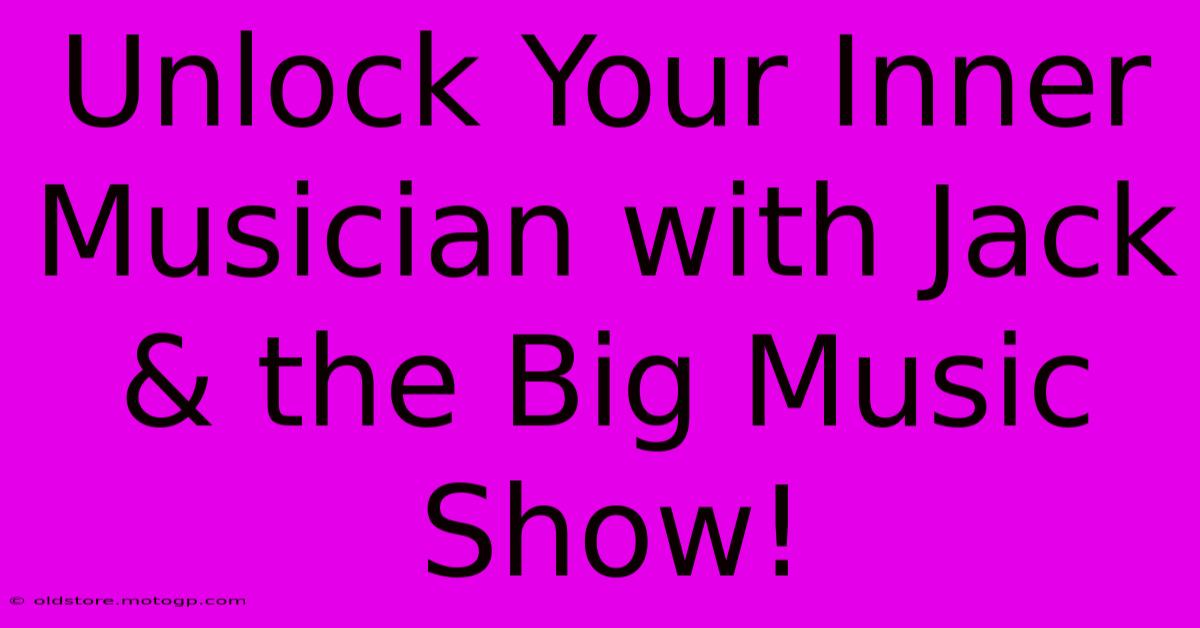 Unlock Your Inner Musician With Jack & The Big Music Show!