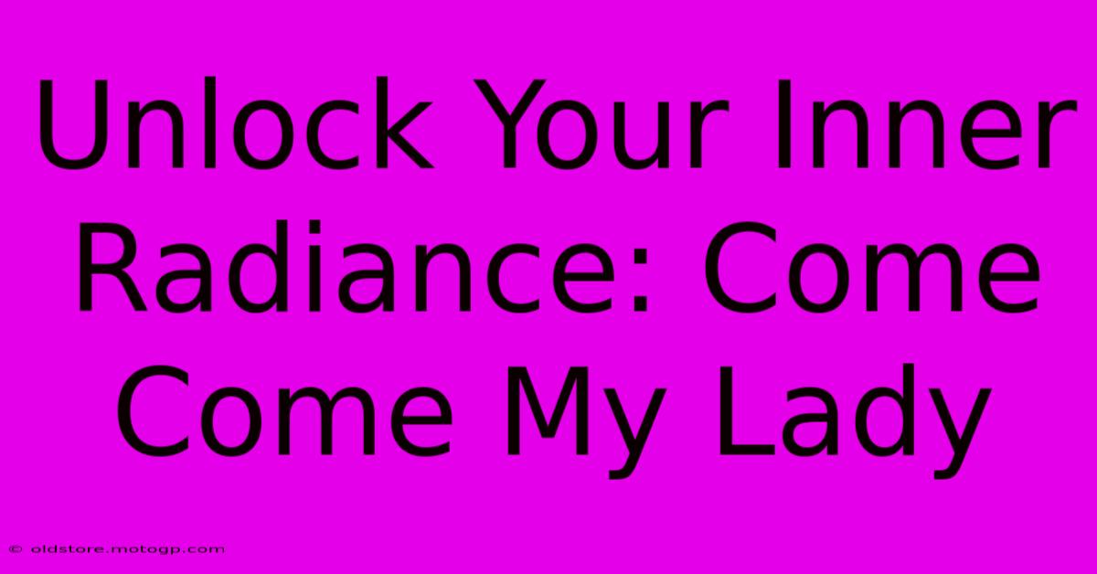 Unlock Your Inner Radiance: Come Come My Lady