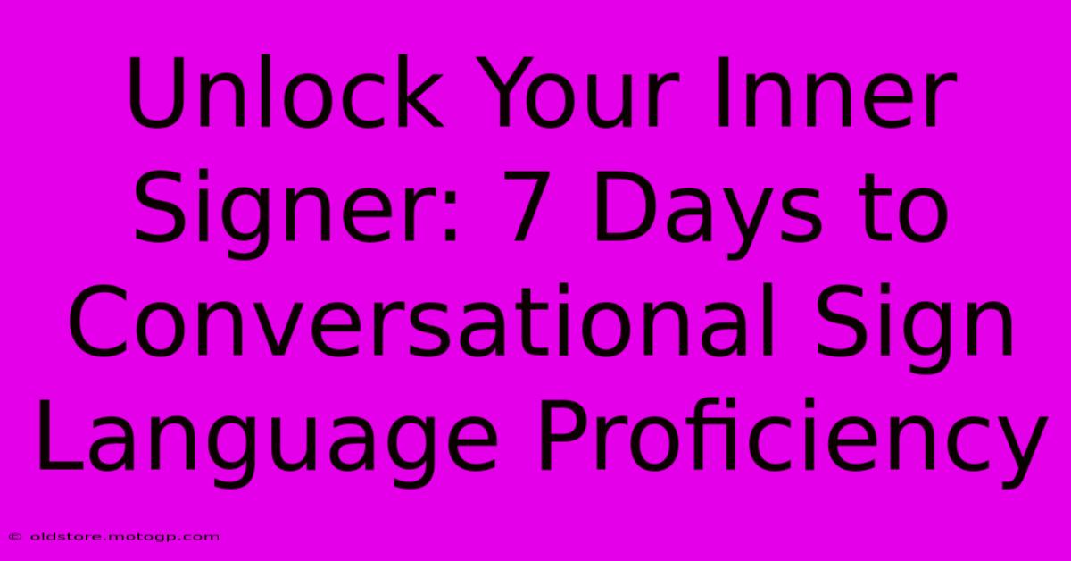 Unlock Your Inner Signer: 7 Days To Conversational Sign Language Proficiency